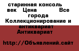 старинная консоль 19 век › Цена ­ 7 500 - Все города Коллекционирование и антиквариат » Антиквариат   